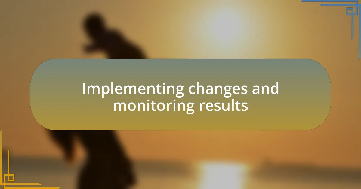 Implementing changes and monitoring results