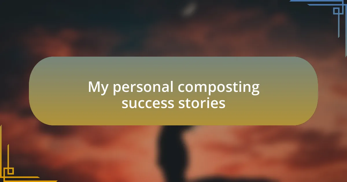 My personal composting success stories